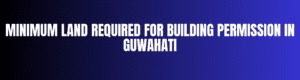 Minimum Land Required for Building Permission in Guwahati